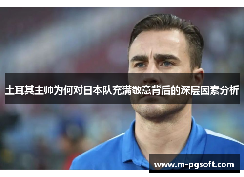 土耳其主帅为何对日本队充满敬意背后的深层因素分析