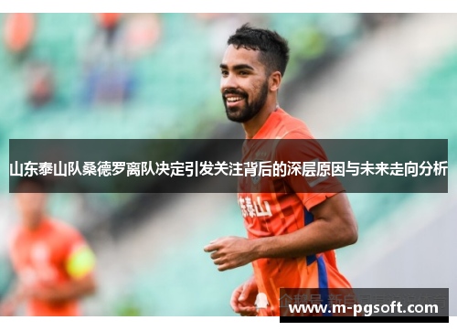 山东泰山队桑德罗离队决定引发关注背后的深层原因与未来走向分析
