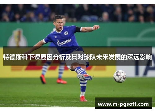 特德斯科下课原因分析及其对球队未来发展的深远影响