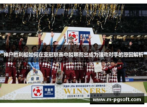 神户胜利船如何在亚冠联赛中脱颖而出成为强劲对手的原因解析