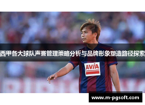 西甲各大球队声誉管理策略分析与品牌形象塑造路径探索