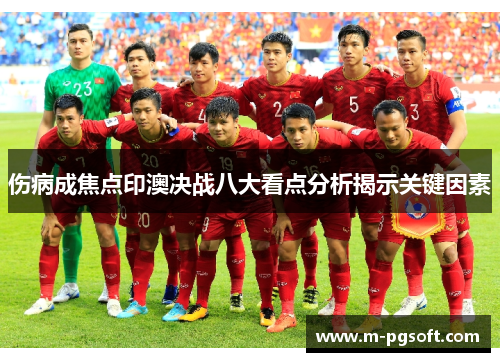 伤病成焦点印澳决战八大看点分析揭示关键因素