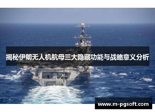 揭秘伊朗无人机航母三大隐藏功能与战略意义分析