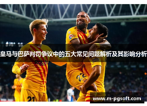 皇马与巴萨判罚争议中的五大常见问题解析及其影响分析