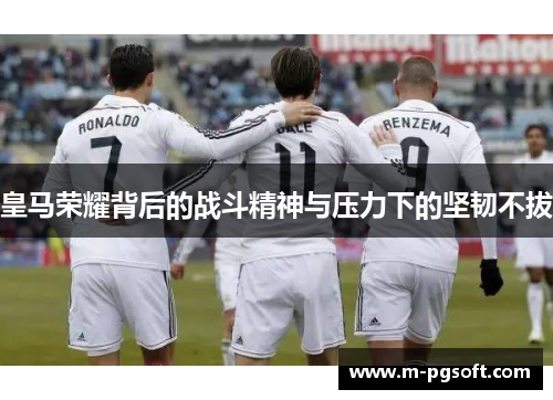 皇马荣耀背后的战斗精神与压力下的坚韧不拔