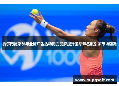费尔南德斯参与全球广告活动助力品牌提升国际知名度引领市场潮流