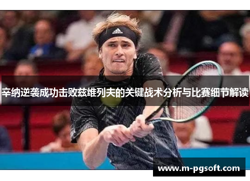 辛纳逆袭成功击败兹维列夫的关键战术分析与比赛细节解读