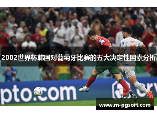 2002世界杯韩国对葡萄牙比赛的五大决定性因素分析