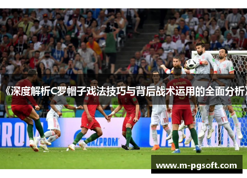 《深度解析C罗帽子戏法技巧与背后战术运用的全面分析》