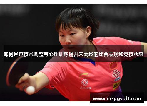 如何通过技术调整与心理训练提升朱雨玲的比赛表现和竞技状态