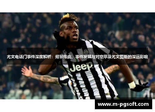 尤文电话门事件深度解析：背景缘由、事件发展与对意甲及尤文图斯的深远影响