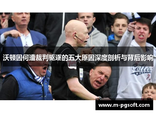 沃顿因何遭裁判驱逐的五大原因深度剖析与背后影响