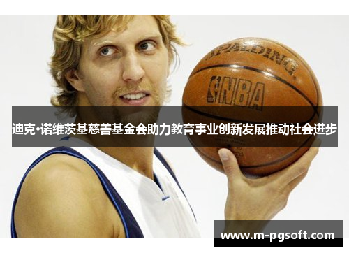 迪克·诺维茨基慈善基金会助力教育事业创新发展推动社会进步