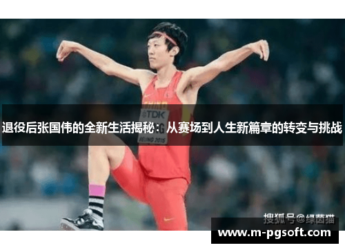退役后张国伟的全新生活揭秘：从赛场到人生新篇章的转变与挑战