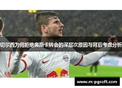 切尔西为何拒绝奥斯卡转会的深层次原因与背后考虑分析