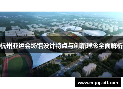 杭州亚运会场馆设计特点与创新理念全面解析