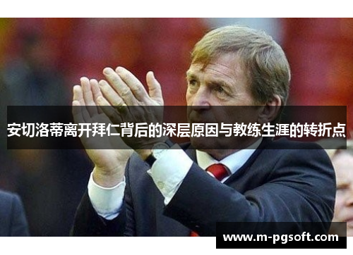 安切洛蒂离开拜仁背后的深层原因与教练生涯的转折点