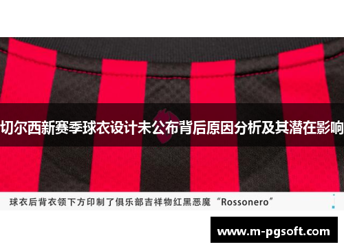 切尔西新赛季球衣设计未公布背后原因分析及其潜在影响