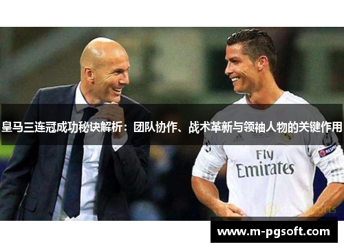 皇马三连冠成功秘诀解析：团队协作、战术革新与领袖人物的关键作用
