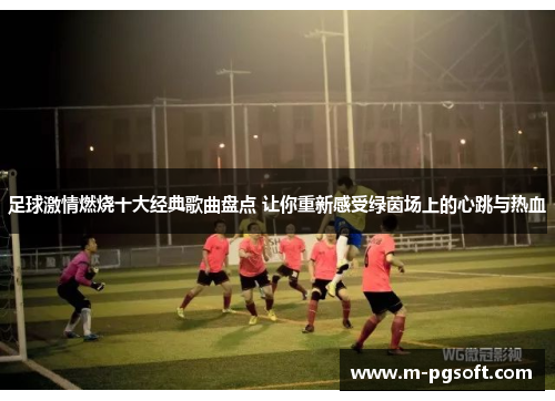 足球激情燃烧十大经典歌曲盘点 让你重新感受绿茵场上的心跳与热血