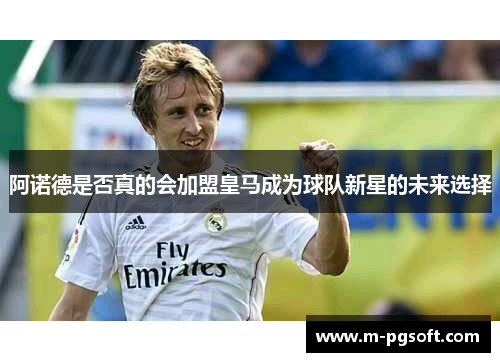 阿诺德是否真的会加盟皇马成为球队新星的未来选择