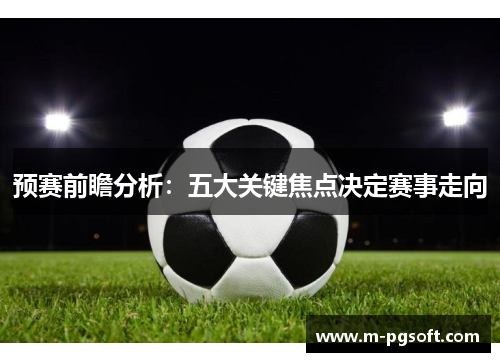 预赛前瞻分析：五大关键焦点决定赛事走向