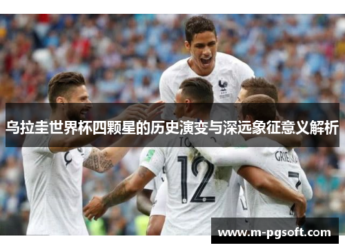 乌拉圭世界杯四颗星的历史演变与深远象征意义解析