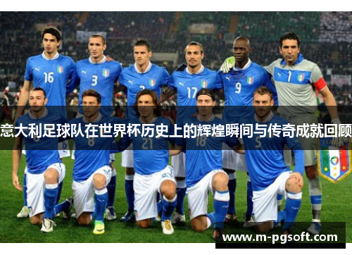意大利足球队在世界杯历史上的辉煌瞬间与传奇成就回顾