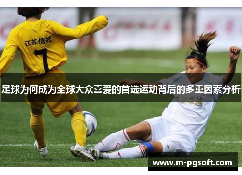足球为何成为全球大众喜爱的首选运动背后的多重因素分析