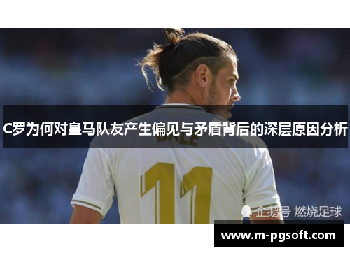C罗为何对皇马队友产生偏见与矛盾背后的深层原因分析