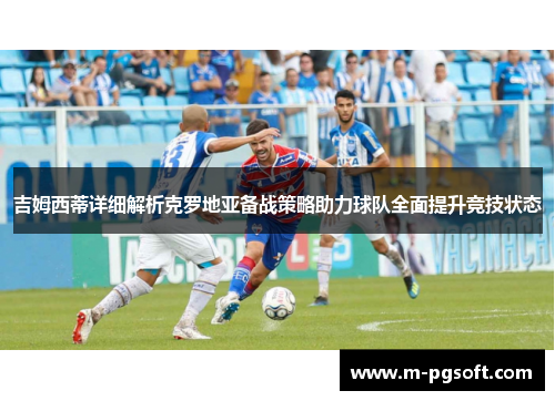 吉姆西蒂详细解析克罗地亚备战策略助力球队全面提升竞技状态