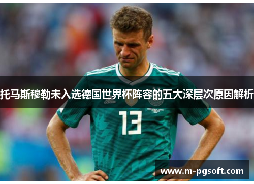 托马斯穆勒未入选德国世界杯阵容的五大深层次原因解析