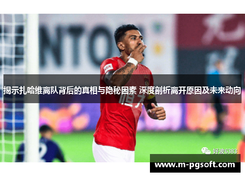 揭示扎哈维离队背后的真相与隐秘因素 深度剖析离开原因及未来动向