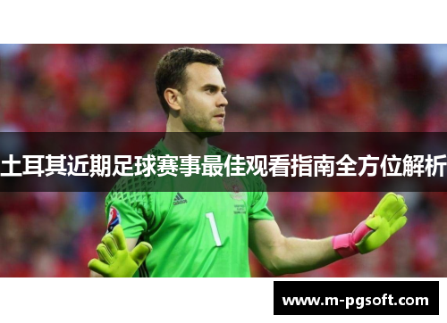 土耳其近期足球赛事最佳观看指南全方位解析