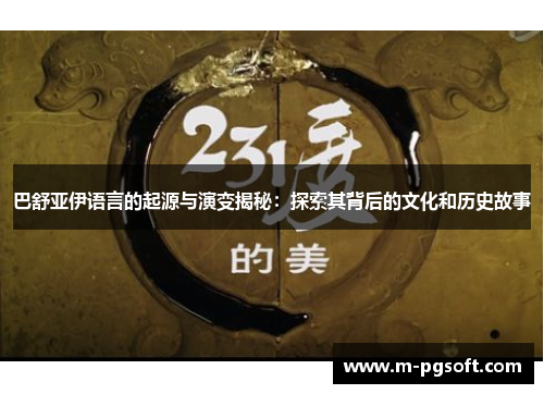 巴舒亚伊语言的起源与演变揭秘：探索其背后的文化和历史故事