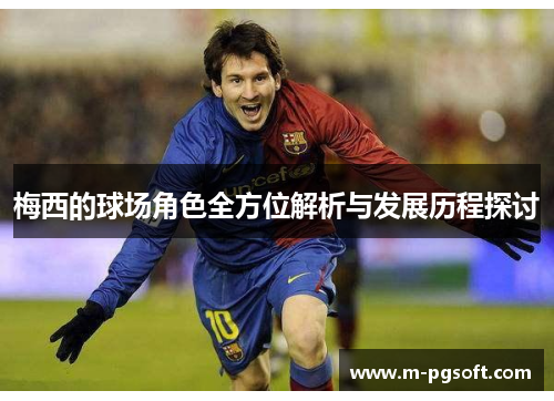 梅西的球场角色全方位解析与发展历程探讨