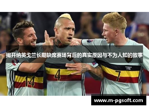 揭开纳英戈兰长期缺席赛场背后的真实原因与不为人知的故事