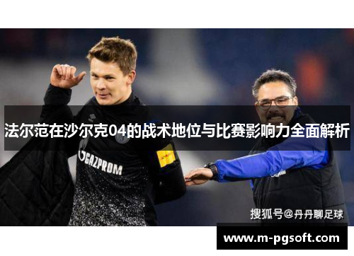 法尔范在沙尔克04的战术地位与比赛影响力全面解析