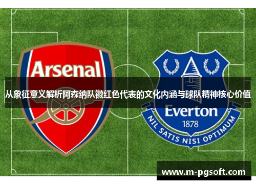 从象征意义解析阿森纳队徽红色代表的文化内涵与球队精神核心价值